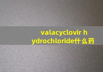 valacyclovir hydrochloride什么药